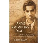 After Ramanujan’s Death: The Story of His Family, Papers, and Legacy