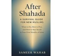 After Shahada: A Survival Guide for New Muslims: What to Do, How to Pray, and How to Stay Steady in Your First Months of Islam