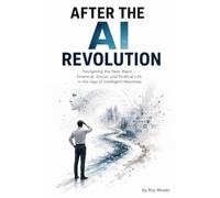 AFTER THE AI REVOLUTION: Navigating the Next Wave - Financial, Social, and Political Life in the Age of Intelligent Machines