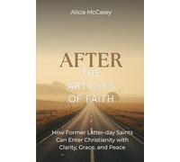 After the Articles of Faith: How Former Latter-day Saints Can Enter Christianity with Clarity, Grace, and Peace (Reclaiming Creation)