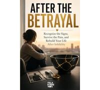 After the Betrayal: Recognize the Signs, Survive the Pain, and Rebuild Your Life After Infidelity