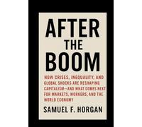 After the Boom: How Crises, Inequality, and Global Shocks Are Reshaping Capitalism And What Comes Next for Markets, Workers, and the World Economy