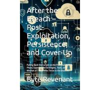 After the Breach - Post-Exploitation, Persistence, and Cover-Up: Pulling Back the Curtain on the Post Exploitation Phase, Exposing the Strategies, ... Apprenticeship: From Zero to Cyber Assassin)