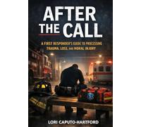 After the Call: A First Responder’s Guide to Processing Trauma, Loss, and Moral Injury