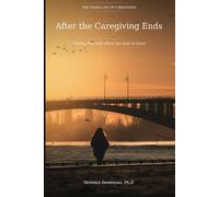 After the Caregiving Ends: Finding Yourself When the Role Is Gone (The Inner Life of Caregivers)