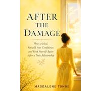 After the Damage: How to Heal, Rebuild Your Confidence, and Find Yourself Again After a Toxic Relationship