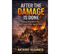 After the Damage is Done: Finding God When You Can’t Undo What You’ve Done