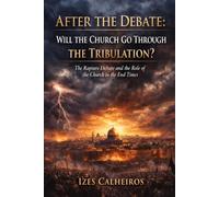 AFTER THE DEBATE: WILL THE CHURCH GO THROUGH THE TRIBULATION?: The Rapture Debate and the Role of the Church in the End Times