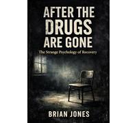 AFTER THE DRUGS ARE GONE: The Strange Psychology of Recovery