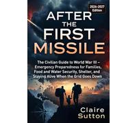 After The First Missile: The Civilian Guide to World War III: Emergency Preparedness for Families, Food and Water Security, Shelter, and Staying Alive When the Grid Goes Down