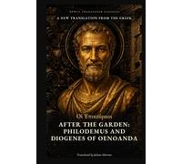 After the Garden: Philodemus and Diogenes of Oenoanda: The Later Epicureans on Death, Friendship and Happiness, Recovered from Herculaneum and a Stone Wall (Newly Translated Classics)