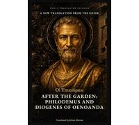 After the Garden: Philodemus and Diogenes of Oenoanda: The Later Epicureans on Death, Friendship and Happiness, Recovered from Herculaneum and a Stone Wall (Newly Translated Classics)