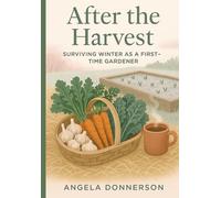 After the Harvest: Surviving Winter as a First-Time Gardener: Soil, Seasons, and Secrets to Preparing Your Garden for a Thriving Spring