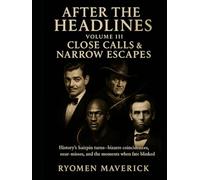 After the Headlines - Volume III: Close Calls & Narrow Escapes: History’s hairpin turns-bizarre coincidences, near-misses, and the moments when fate blinked (Ryomen's, The Rest Of The Story)