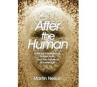 After the Human: Artificial Intelligence, Subjectivity, and the Future of Knowledge