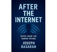 After the Internet: Notes from the Human Future