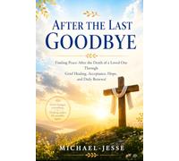 After the Last Goodbye: Finding Peace After the Death of a Loved One Through Grief Healing, Acceptance, Hope, and Daily Renewal