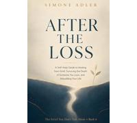 After the Loss: A Self-Help Guide to Healing from Grief, Surviving the Death of Someone You Love, and Rebuilding Your Life (The Grief You Don't Talk About)