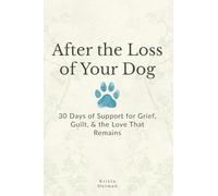 After the Loss of Your Dog: 30 Days of Support for Grief, Guilt, & the Love That Remains