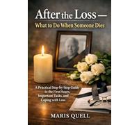 AFTER THE LOSS: WHAT TO DO WHEN SOMEONE DIES: A Practical Step-by-Step Guide to the First Hours, Important Tasks, and Coping with Loss