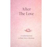 After the Love: A Guided Journal to Heal After a Breakup: Reflect, Release, and Reconnect with Yourself Through Daily Prompts and Writing Exercises
