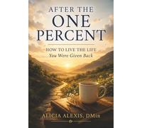 AFTER THE ONE PERCENT: How to Live the Life You Were Given Back