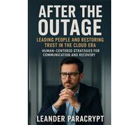 After the Outage Leading People and Restoring Trust in the Cloud Era: Human Centered Strategies for Communication and Recovery