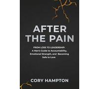 AFTER THE PAIN: From Loss to Leadership: A Man’s Guide to Accountability, Emotional Strength, and Becoming Safe to Love
