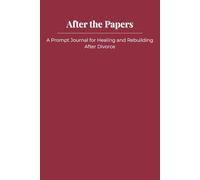 After the Papers: A Prompt Journal for Healing and Rebuilding After Divorce