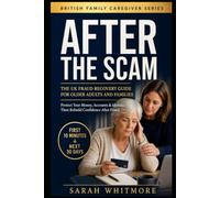 AFTER THE SCAM The UK Fraud Recovery Guide for Older Adults and Families: What to Do Immediately to Protect Your Money, Bank Accounts, Identity and ... After Fraud (British Family Caregiver Series)