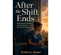 After the Shift Ends: Reflections for Nurses and Caregivers Running on Empty