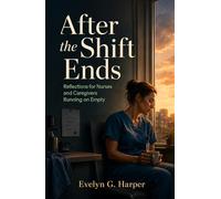 After the Shift Ends: Reflections for Nurses and Caregivers Running on Empty (The Quiet Strength Series)