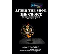 After The Shot, The Choice: Tocqueville’s Warning for America (AIntelligenZ Editions)