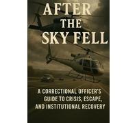 After the Sky Fell -: A Correctional Officer’s Guide to Crisis, Escape, and Institutional Recovery