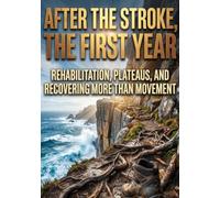 After the Stroke, the First Year: Rehabilitation, Plateaus, and Recovering More Than Movement