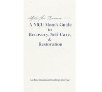 After the Trauma - A NICU Mom's Guide to Recovery, Self-Care, & Restoration: A NICU Mom's Guide to Recovery, Self-Care, & Restoration