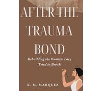 After the Trauma Bond: Rebuilding the Woman, They Tried to Break