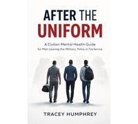 After the Uniform: A Civilian Mental Health Guide for Men Leaving the Military, Police, or Fire Service