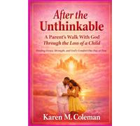 After the Unthinkable: A Parent’s Walk With God Through the Loss of a Child: Finding Grace, Strength, and God’s Comfort One Day at a Time