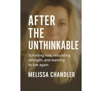 After the Unthinkable: Surviving Loss, Rebuilding Strength, and Learning to Live Again