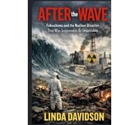 After the Wave: Fukushima and the Nuclear Disaster That Was Supposed to Be Impossible (WHEN SAFETY FAILED: Three Disasters the World Was Told Could Never Happen)