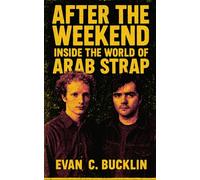 After the Weekend: Inside the World of Arab Strap: Scottish indie rock biography tracing their rise, cultural impact, and enduring influence across three decades of fearless songwriting