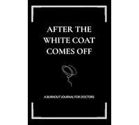After The White Coat Comes Off: A Burnout Journal For Doctors