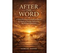AFTER THE WORD: A Prayer, Discernment & Reflection Journal for Seasons of Waiting, Refinement and Spiritual Preparation