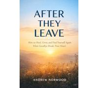 AFTER THEY LEAVE: How to Heal, Grow, and Find Yourself Again When Goodbye Breaks Your Heart