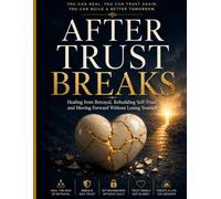 After Trust Breaks: A Practical Guide to Healing from Betrayal, Rebuilding Self-Trust, Setting Healthy Boundaries, and Learning to Trust Again