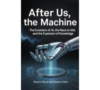 After Us, the Machine: The Evolution of AI, the Race to AGI, and the Explosion of Knowledge
