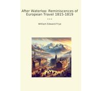 After Waterloo: Reminiscences of European Travel 1815-1819 (Classic Books)