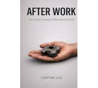 After Work: The Human Question When Survival Ends (Cognitive Advantage Series)
