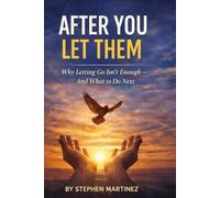 After You Let Them: Why Letting Go Isn't Enough-And What to Do Next